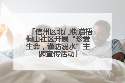 信州区北门街道梧桐山社区开展“珍爱生命，谨防溺水”主题宣传活动