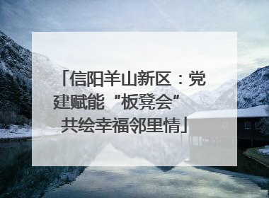 信阳羊山新区：党建赋能“板凳会” 共绘幸福邻里情