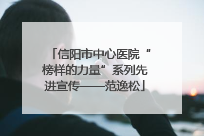 信阳市中心医院“榜样的力量”系列先进宣传——范逸松