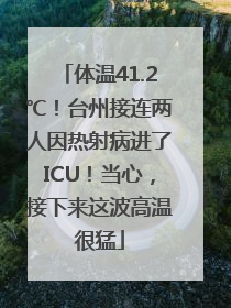 体温41.2℃！台州接连两人因热射病进了ICU！当心，接下来这波高温很猛
