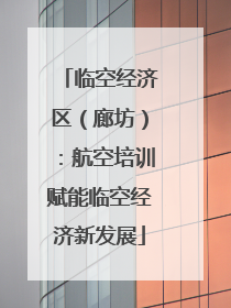 临空经济区（廊坊）：航空培训赋能临空经济新发展