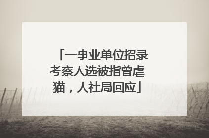 一事业单位招录考察人选被指曾虐猫，人社局回应