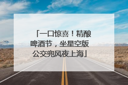 一口惊喜！精酿啤酒节，坐星空版公交兜风夜上海