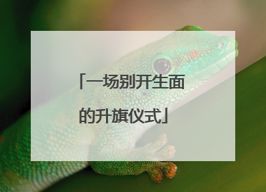 一场别开生面的升旗仪式