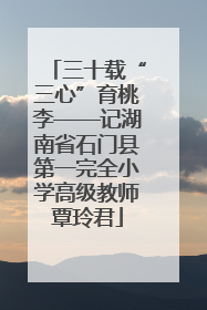 三十载“三心”育桃李——记湖南省石门县第一完全小学高级教师覃玲君