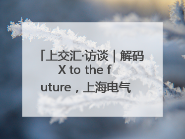 上交汇·访谈｜解码X to the future，上海电气的“上交会老友记”