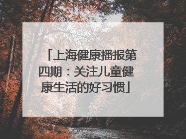 上海健康播报第四期：关注儿童健康生活的好习惯
