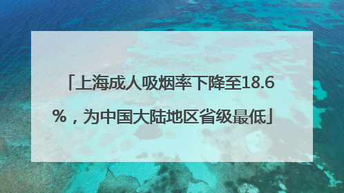 上海成人吸烟率下降至18.6%，为中国大陆地区省级最低