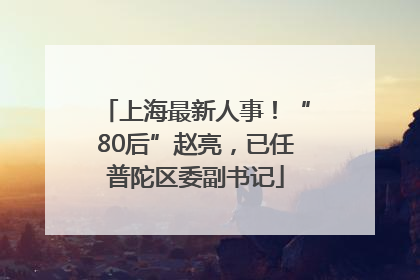上海最新人事！“80后”赵亮，已任普陀区委副书记