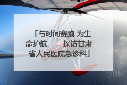 与时间赛跑 为生命护航——探访甘肃省人民医院急诊科