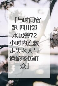 与时间赛跑 四川邻水民警72小时内连救走失老人与遭蛇咬伤群众