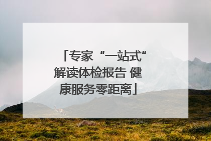 专家“一站式”解读体检报告 健康服务零距离