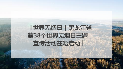 世界无烟日｜黑龙江省第38个世界无烟日主题宣传活动在哈启动