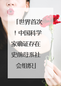 世界首次！中国科学家确证存在史前母系社会组织