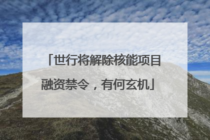 世行将解除核能项目融资禁令，有何玄机