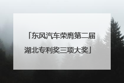 东风汽车荣膺第二届湖北专利奖三项大奖