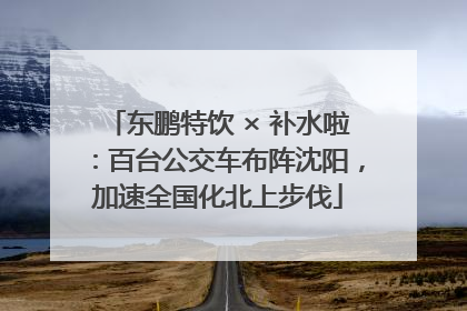 东鹏特饮 × 补水啦：百台公交车布阵沈阳，加速全国化北上步伐