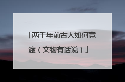两千年前古人如何竞渡（文物有话说）