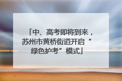 中、高考即将到来，苏州市黄桥街道开启“绿色护考”模式