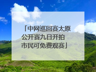 中网巡回赛太原公开赛九日开拍 市民可免费观赛