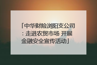 中华财险浏阳支公司：走进农贸市场 开展金融安全宣传活动