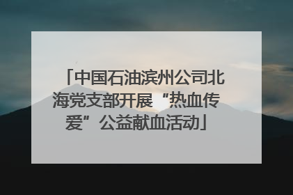 中国石油滨州公司北海党支部开展“热血传爱”公益献血活动
