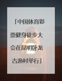 中国体育彩票健身徒步大会在昆明卧龙古渔村举行