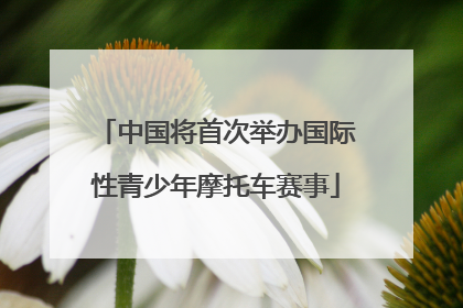 中国将首次举办国际性青少年摩托车赛事