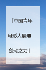 中国青年电影人展现蓬勃之力