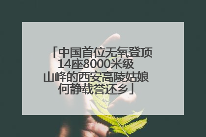 中国首位无氧登顶14座8000米级山峰的西安高陵姑娘何静载誉还乡