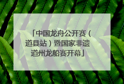 中国龙舟公开赛（道县站）暨国家非遗道州龙船赛开幕