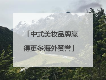 中式美妆品牌赢得更多海外赞誉