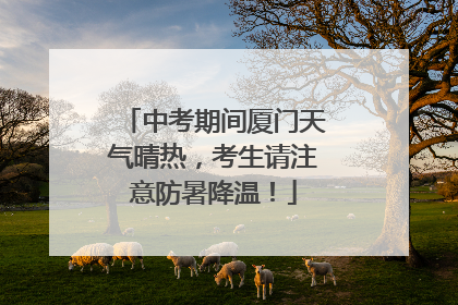 中考期间厦门天气晴热，考生请注意防暑降温！