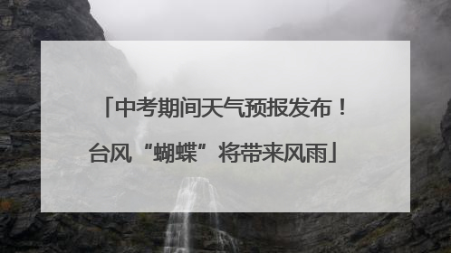 中考期间天气预报发布！台风“蝴蝶”将带来风雨