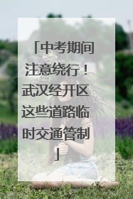 中考期间注意绕行！武汉经开区这些道路临时交通管制