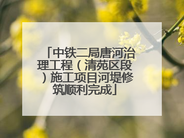 中铁二局唐河治理工程（清苑区段）施工项目河堤修筑顺利完成