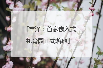 丰泽：首家嵌入式托育园正式落地