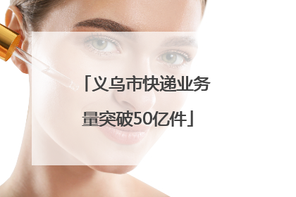 义乌市快递业务量突破50亿件