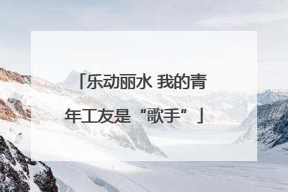 乐动丽水 我的青年工友是“歌手”