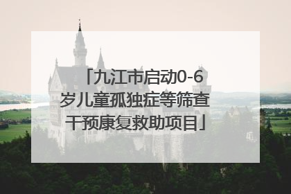 九江市启动0-6岁儿童孤独症等筛查干预康复救助项目