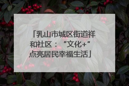 乳山市城区街道祥和社区：“文化+”点亮居民幸福生活
