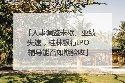 人事调整未歇、业绩失速，桂林银行IPO辅导能否如期验收