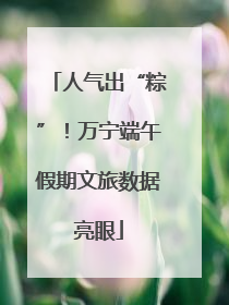 人气出“粽”！万宁端午假期文旅数据亮眼
