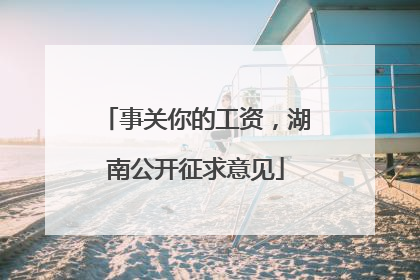 事关你的工资，湖南公开征求意见