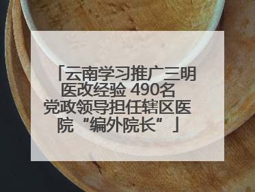 云南学习推广三明医改经验 490名党政领导担任辖区医院“编外院长”