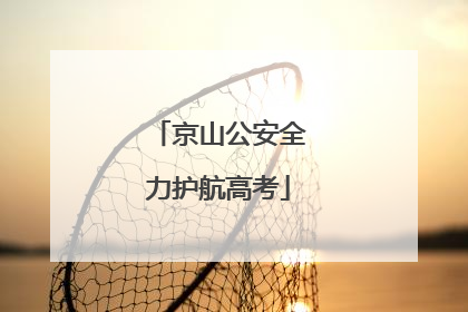 京山公安全力护航高考