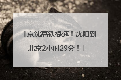 京沈高铁提速！沈阳到北京2小时29分！