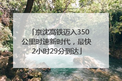 京沈高铁迈入350公里时速新时代，最快2小时29分到达