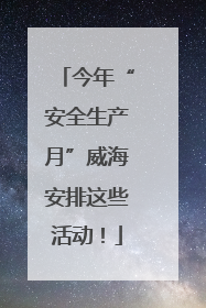今年“安全生产月”威海安排这些活动！