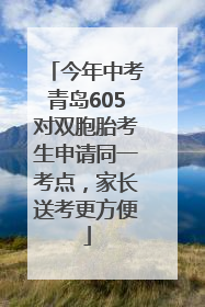 今年中考青岛605对双胞胎考生申请同一考点，家长送考更方便